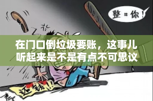 在门口倒垃圾要账，这事儿听起来是不是有点不可思议？但事实上，这确实是一些小区居民生活中可能遇到的问题。今天，我们就来聊聊这个话题，看看这背后到底隐藏着哪些问题，以及我们该如何应对。