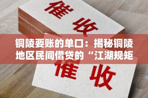 铜陵要账的单口：揭秘铜陵地区民间借贷的“江湖规矩”