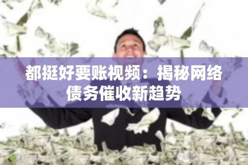 都挺好要账视频：揭秘网络债务催收新趋势