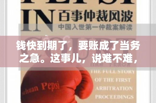钱快到期了，要账成了当务之急。这事儿，说难不难，说简单也不简单。今天咱们就来聊聊，钱快到期了，怎么才能顺利要回账。
