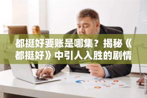 都挺好要账是哪集？揭秘《都挺好》中引人入胜的剧情转折