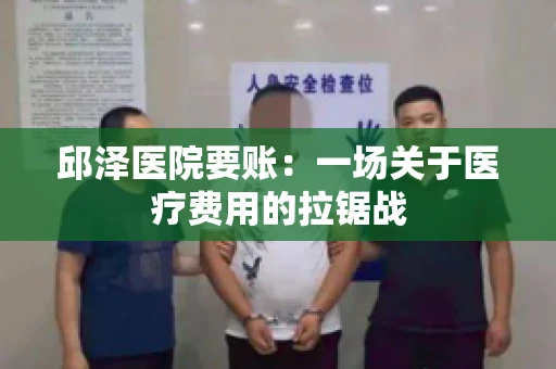 邱泽医院要账：一场关于医疗费用的拉锯战