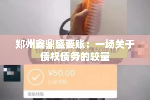 郑州鑫鼎盛要账：一场关于债权债务的较量