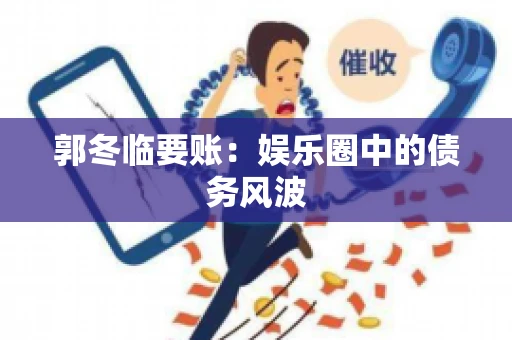 郭冬临要账：娱乐圈中的债务风波