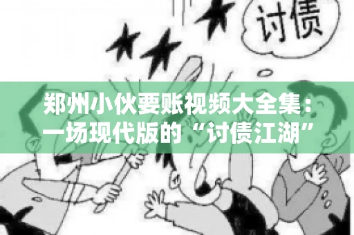 郑州小伙要账视频大全集：一场现代版的“讨债江湖”