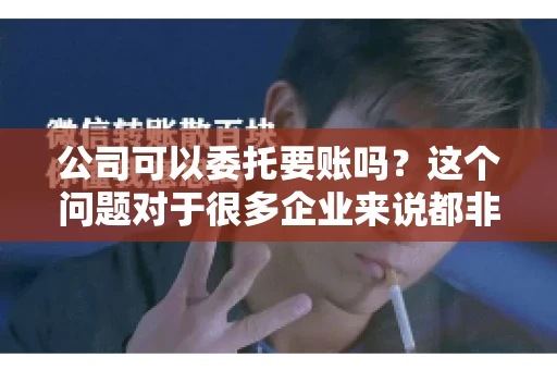 公司可以委托要账吗?这个问题对于很多企业来说都非常关键。在商业活动中,应收账款的管理是保证企业资金流转顺畅的重要环节。那么,公司是否可以委托要账呢?接下来,我们就来聊聊这个话题。 公司可以委托要账吗?这个问题对于很多企业来说都非常关键。在商业活动中,应收账款的管理是保证企业资金流转顺畅的重要环节。那么,公司是否可以委托要账呢?接下来,我们就来聊聊这个话题。