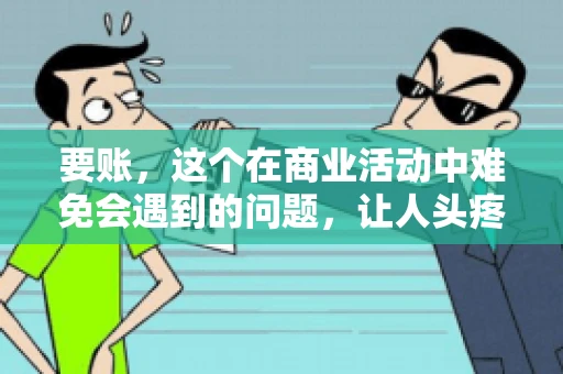 要账，这个在商业活动中难免会遇到的问题，让人头疼不已。那么，要账时需要送些什么东西呢？今天，我们就来聊聊这个话题。