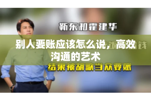 别人要账应该怎么说，高效沟通的艺术