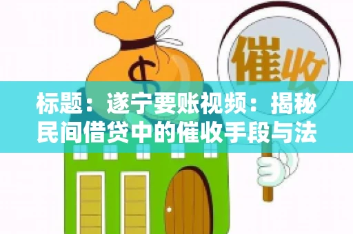标题：遂宁要账视频：揭秘民间借贷中的催收手段与法律边界