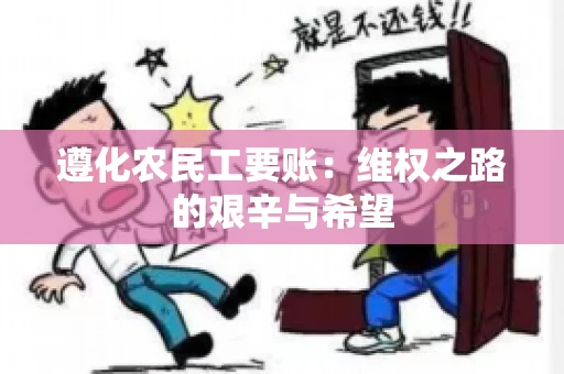 遵化农民工要账：维权之路的艰辛与希望