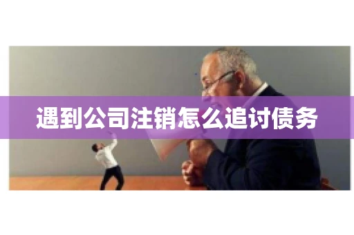 遇到公司注销怎么追讨债务