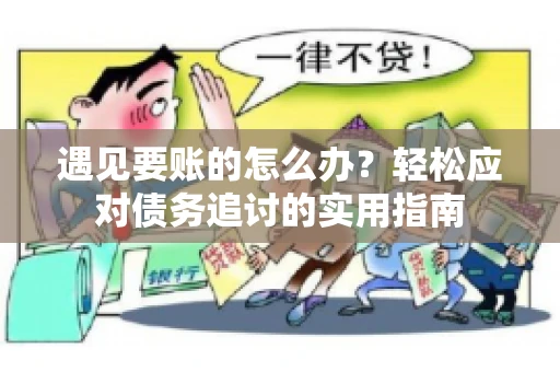 遇见要账的怎么办？轻松应对债务追讨的实用指南