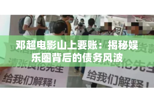 邓超电影山上要账：揭秘娱乐圈背后的债务风波