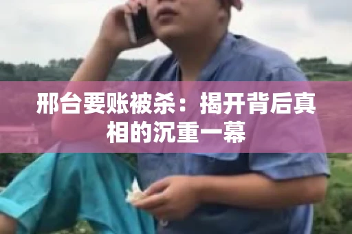 邢台要账被杀：揭开背后真相的沉重一幕