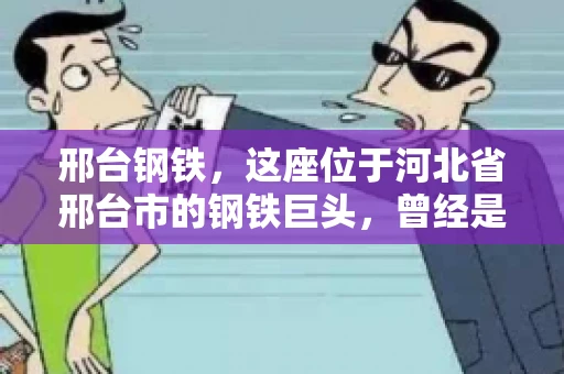 邢台钢铁，这座位于河北省邢台市的钢铁巨头，曾经是我国钢铁行业的佼佼者。然而，近年来，随着市场环境的变化和公司经营状况的波动，邢台钢铁的应收账款问题逐渐凸显。今天，我们就来聊聊邢台钢铁的“要账”那些事儿。