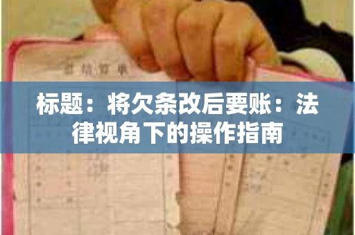 标题：将欠条改后要账：法律视角下的操作指南
