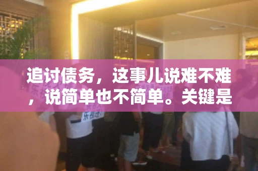 追讨债务，这事儿说难不难，说简单也不简单。关键是要掌握一些门道，才能让整个追讨过程既高效又合法。今天，咱们就来聊聊追讨债务时需要注意的那些事儿。