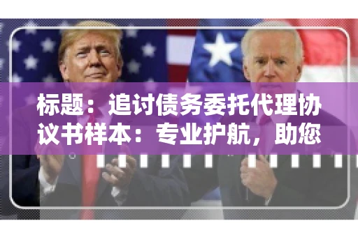 标题：追讨债务委托代理协议书样本：专业护航，助您轻松解决债务纠纷