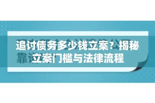 追讨债务多少钱立案？揭秘立案门槛与法律流程