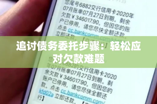 追讨债务委托步骤：轻松应对欠款难题