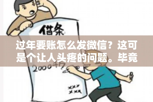 过年要账怎么发微信？这可是个让人头疼的问题。毕竟，过年期间大家都忙着团圆，谁也不想在这个时候谈钱。但是，该要的钱还是要要的。今天，我就来和大家聊聊，过年要账怎么发微信，希望能帮到大家。