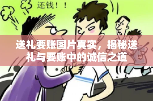 送礼要账图片真实，揭秘送礼与要账中的诚信之道