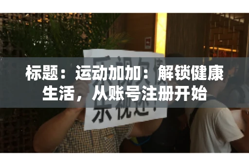 标题：运动加加：解锁健康生活，从账号注册开始