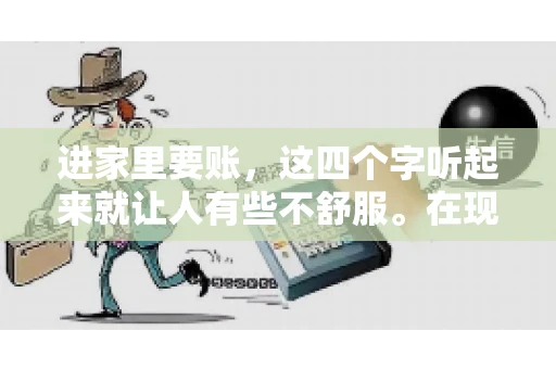 进家里要账，这四个字听起来就让人有些不舒服。在现实生活中，我们经常会遇到一些欠债不还的情况，而要账的方式也千奇百怪。今天，我们就来聊聊这个话题，看看在法律允许的范围内，如何妥善处理“进家里要账”的问题。