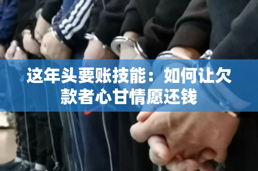 这年头要账技能：如何让欠款者心甘情愿还钱