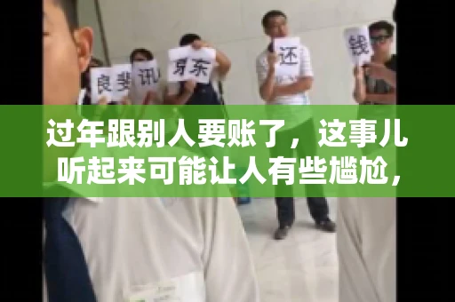 过年跟别人要账了，这事儿听起来可能让人有些尴尬，但现实生活中确实不少见。今天，咱们就来聊聊这个话题，看看过年期间要账的那些事儿。