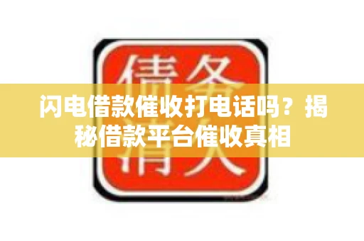 闪电借款催收打电话吗？揭秘借款平台催收真相
