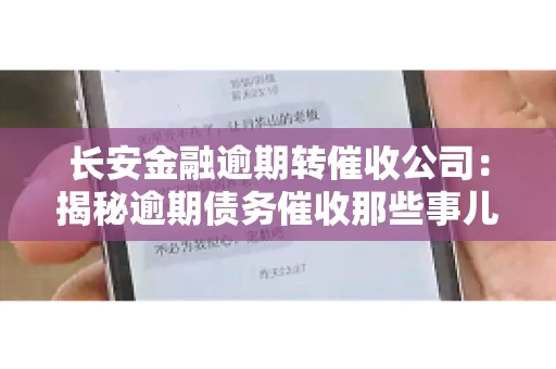 长安金融逾期转催收公司：揭秘逾期债务催收那些事儿