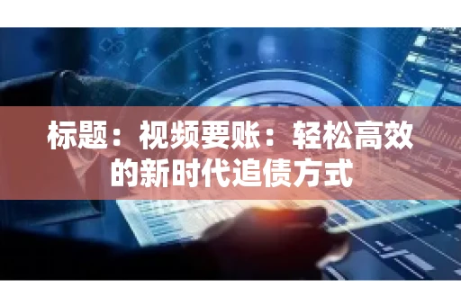 标题：视频要账：轻松高效的新时代追债方式