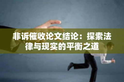 非诉催收论文结论：探索法律与现实的平衡之道