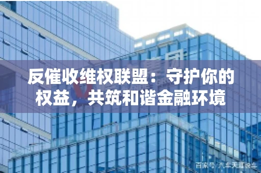 反催收维权联盟：守护你的权益，共筑和谐金融环境