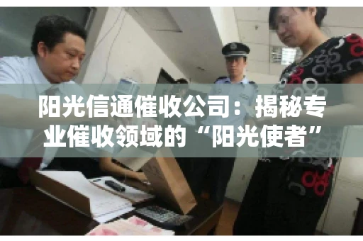 阳光信通催收公司：揭秘专业催收领域的“阳光使者”