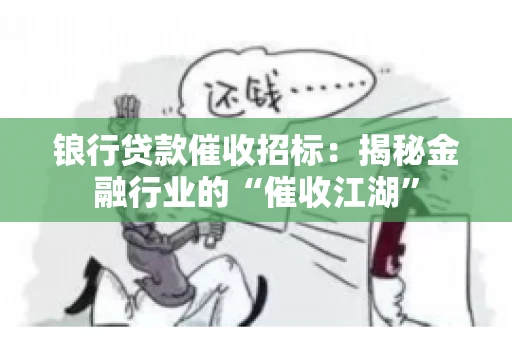 锒行贷款催收招标：揭秘金融行业的“催收江湖”