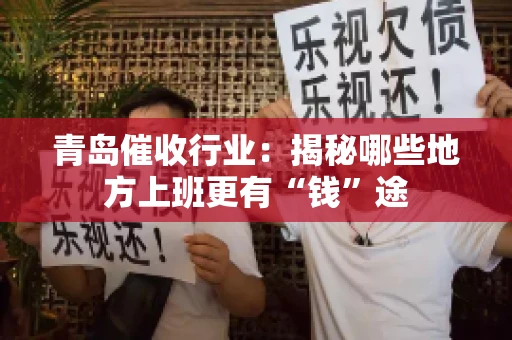 青岛催收行业：揭秘哪些地方上班更有“钱”途