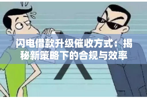 闪电借款升级催收方式：揭秘新策略下的合规与效率
