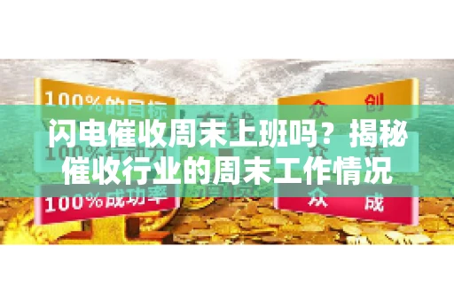 闪电催收周末上班吗？揭秘催收行业的周末工作情况