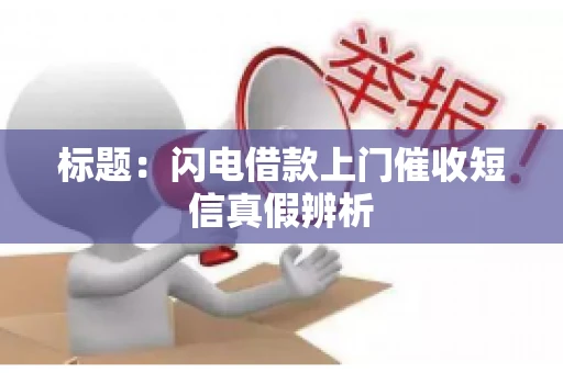 标题：闪电借款上门催收短信真假辨析