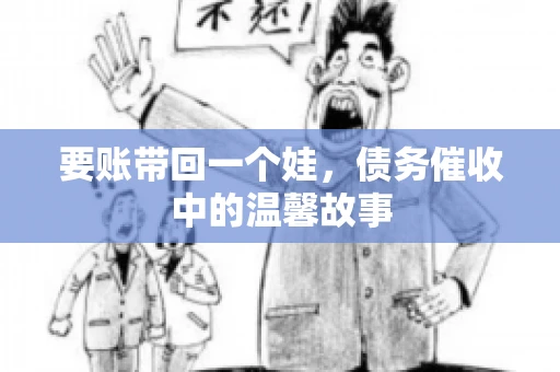 要账带回一个娃，债务催收中的温馨故事