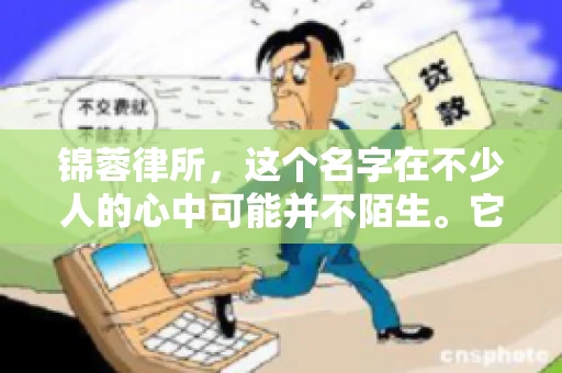 锦蓉律所，这个名字在不少人的心中可能并不陌生。它是一家专注于法律服务的机构，但很多人对于锦蓉律所的业务范围，尤其是催收业务的具体情况并不了解。那么，锦蓉律所是哪里催收呢？今天，我们就来聊聊这个话题。