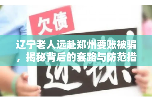 辽宁老人远赴郑州要账被骗，揭秘背后的套路与防范措施