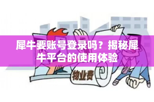 犀牛要账号登录吗？揭秘犀牛平台的使用体验