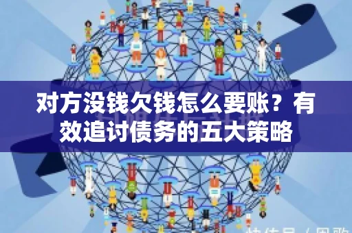 对方没钱欠钱怎么要账？有效追讨债务的五大策略