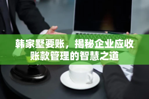韩家墅要账，揭秘企业应收账款管理的智慧之道