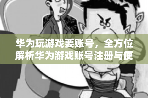 华为玩游戏要账号，全方位解析华为游戏账号注册与使用