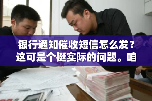 银行通知催收短信怎么发？这可是个挺实际的问题。咱们得聊聊，怎么才能让催收短信既有效又得体。