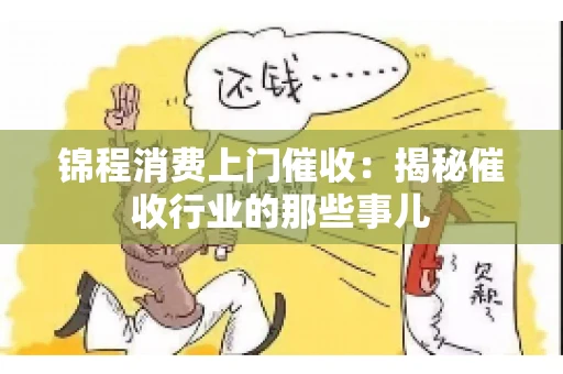 锦程消费上门催收：揭秘催收行业的那些事儿